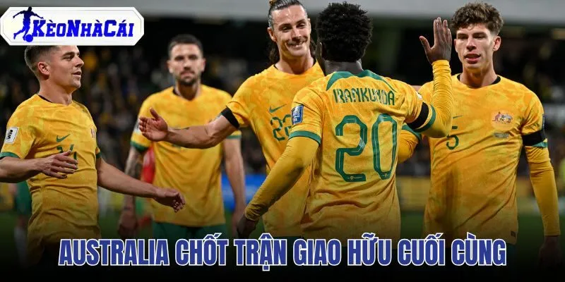 Australia Chốt Trận Giao Hữu Cuối Cùng