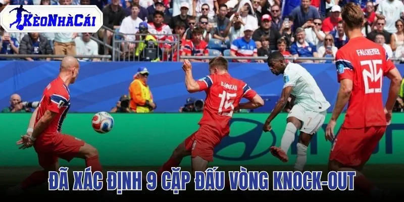 Đã Xác Định 9 Cặp Đấu Vòng Knock-out World Cup 2026