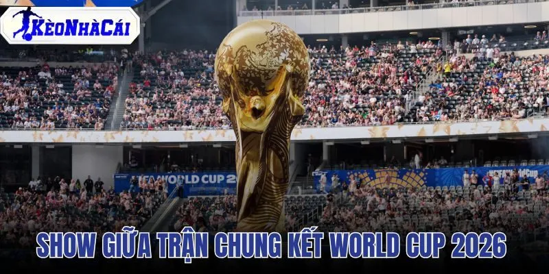 Show Giữa Trận Chung Kết World Cup 2026